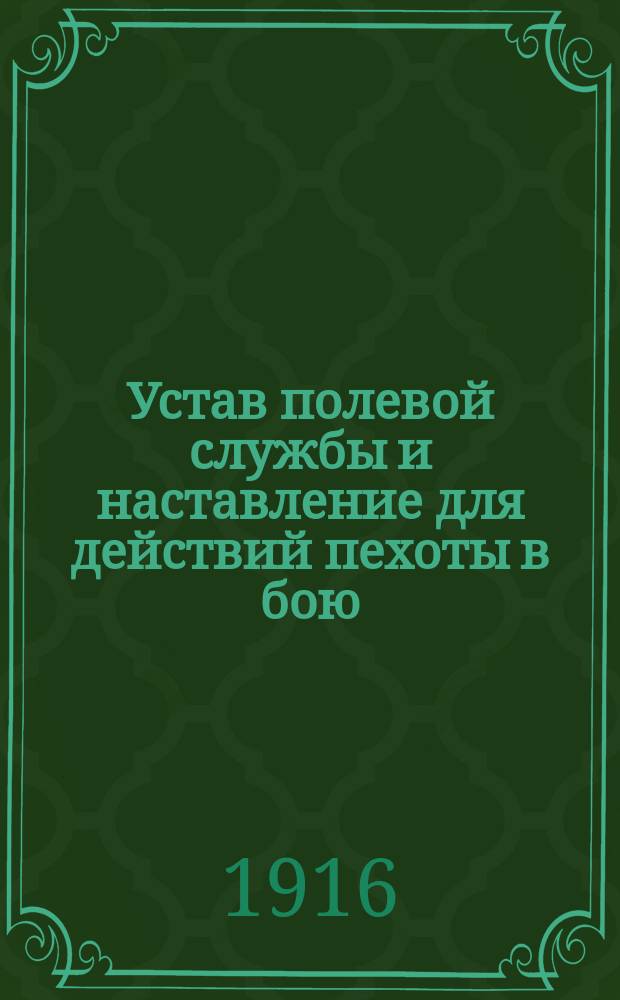 Устав полевой службы и наставление для действий пехоты в бою : Сост. на основании "Положения об учеб. командах воен. времени при запасных батальонах пехоты" нач. Учеб. команды 169 Пех. зап. батал., подпоручик Внуков