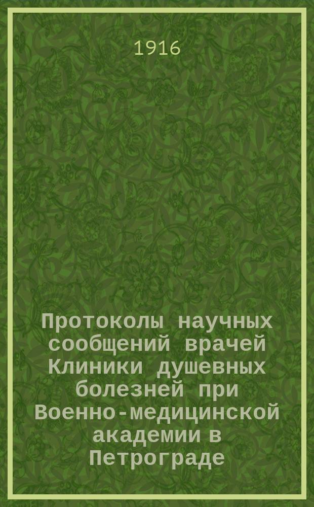 Протоколы научных сообщений врачей Клиники душевных болезней при Военно-медицинской академии в Петрограде. [20 окт. 1915 - [1 дек.] 16 год]