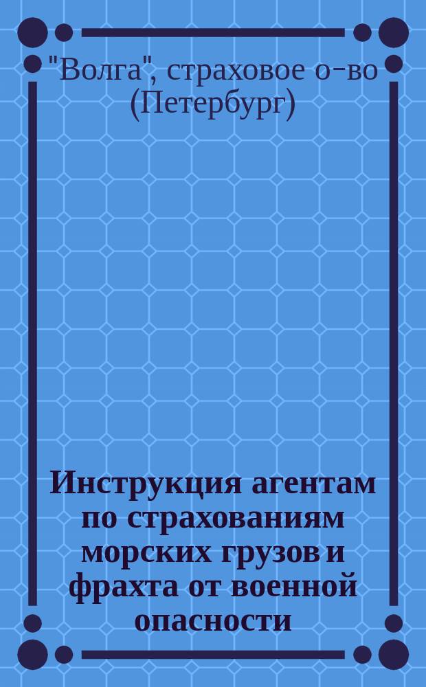 Инструкция агентам по страхованиям морских грузов и фрахта от военной опасности
