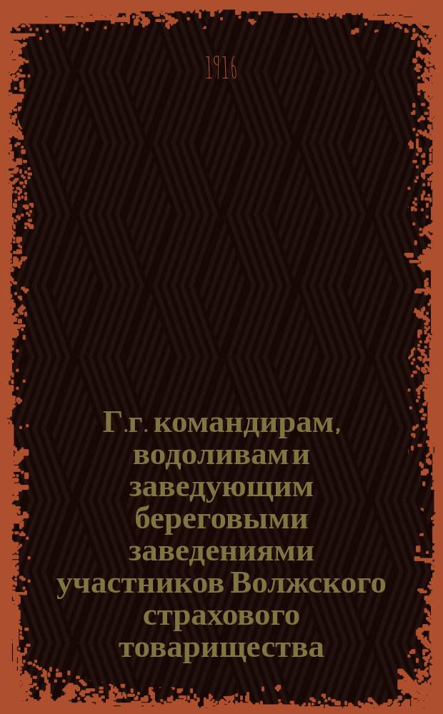 Г.г. командирам, водоливам и заведующим береговыми заведениями участников Волжского страхового товарищества : О порядке составления заявлений о несчаст. случаях