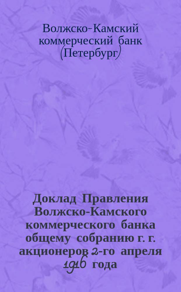 Доклад Правления Волжско-Камского коммерческого банка общему собранию г. г. акционеров 2-го апреля 1916 года