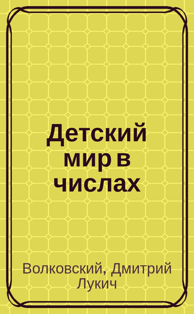 ... Детский мир в числах : Для нач. шк. : Для первого года обучения : Числа от 1 до 10. Полные десятки первой сотни. Числа от 1 до 20. Сложение и вычитание в пределе до 100 : С рис