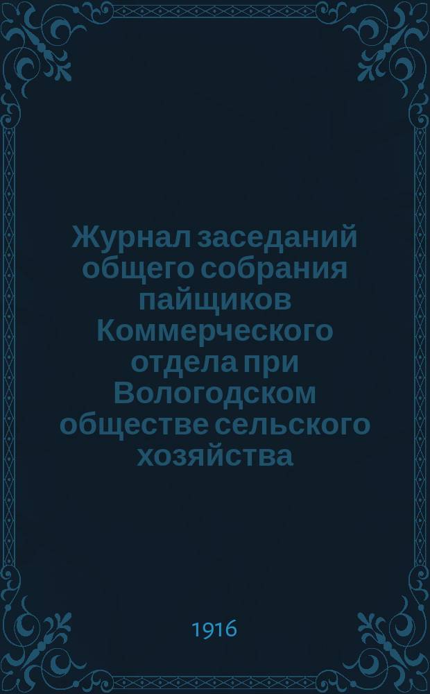 Журнал заседаний общего собрания пайщиков Коммерческого отдела при Вологодском обществе сельского хозяйства...