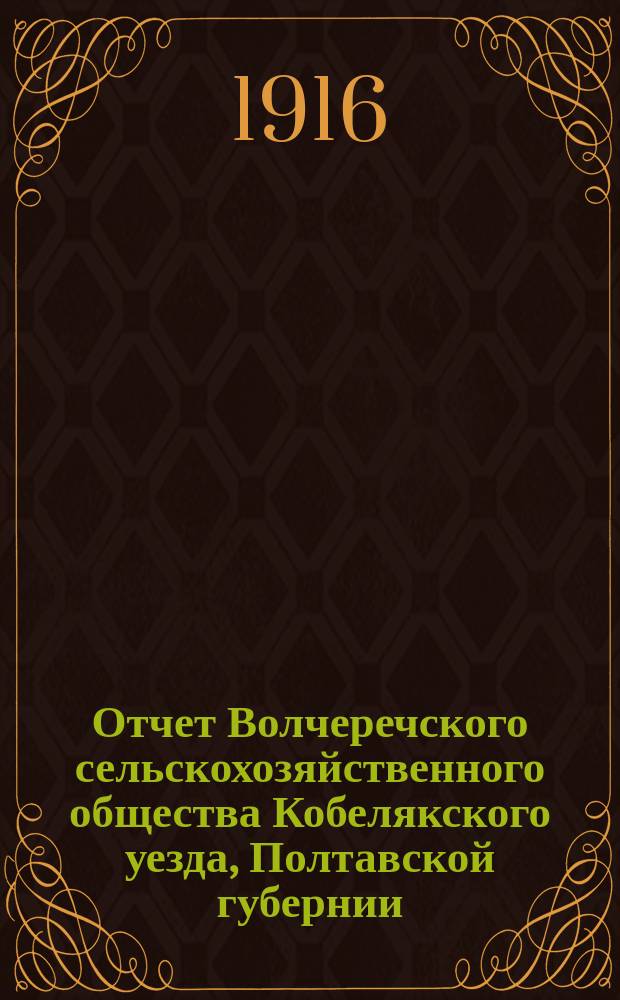 Отчет Волчеречского сельскохозяйственного общества Кобелякского уезда, Полтавской губернии...
