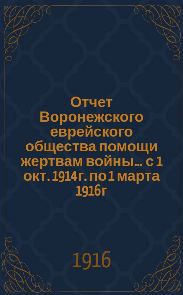Отчет Воронежского еврейского общества помощи жертвам войны... ... с 1 окт. 1914 г. по 1 марта 1916 г.
