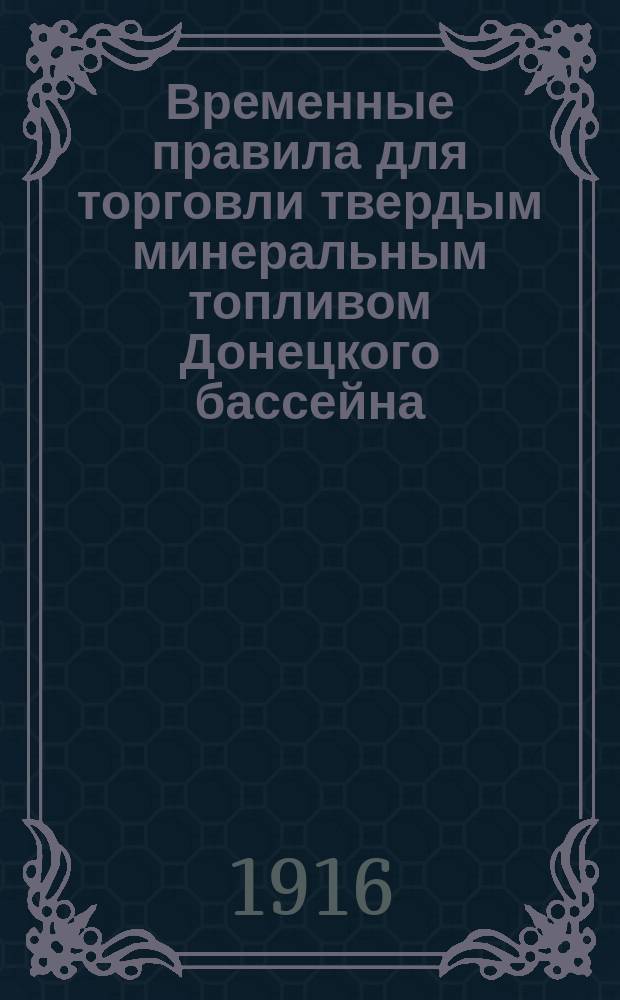 Временные правила для торговли твердым минеральным топливом Донецкого бассейна : (Предвар. проект делопроизводства угол. секции Осотопа)