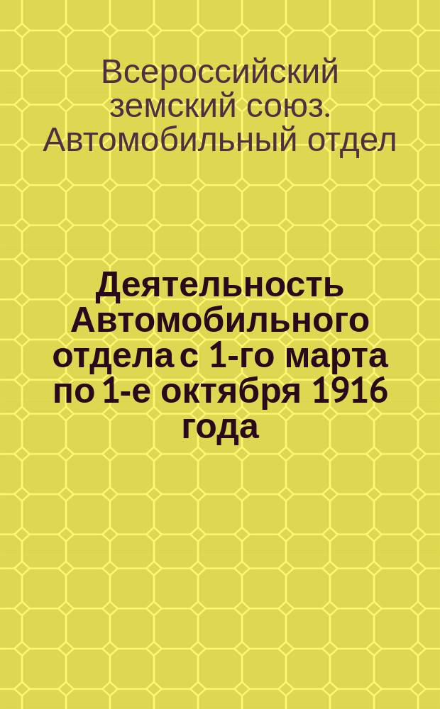 Деятельность Автомобильного отдела с 1-го марта по 1-е октября 1916 года : Обзор
