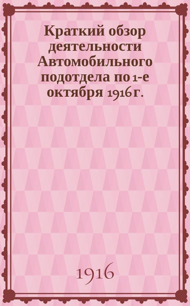 Краткий обзор деятельности Автомобильного подотдела по 1-е октября 1916 г.