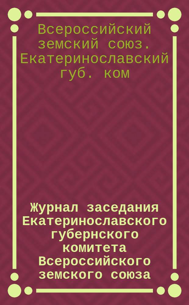 Журнал заседания Екатеринославского губернского комитета Всероссийского земского союза...