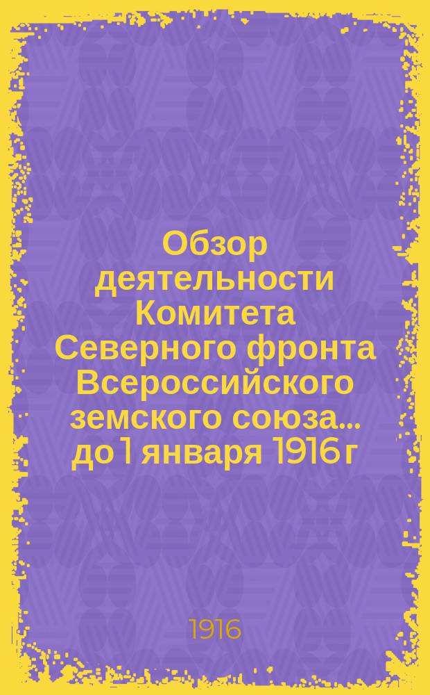Обзор деятельности Комитета Северного фронта Всероссийского земского союза... ... до 1 января 1916 г.
