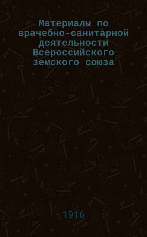 Материалы по врачебно-санитарной деятельности Всероссийского земского союза : Вып. 1-