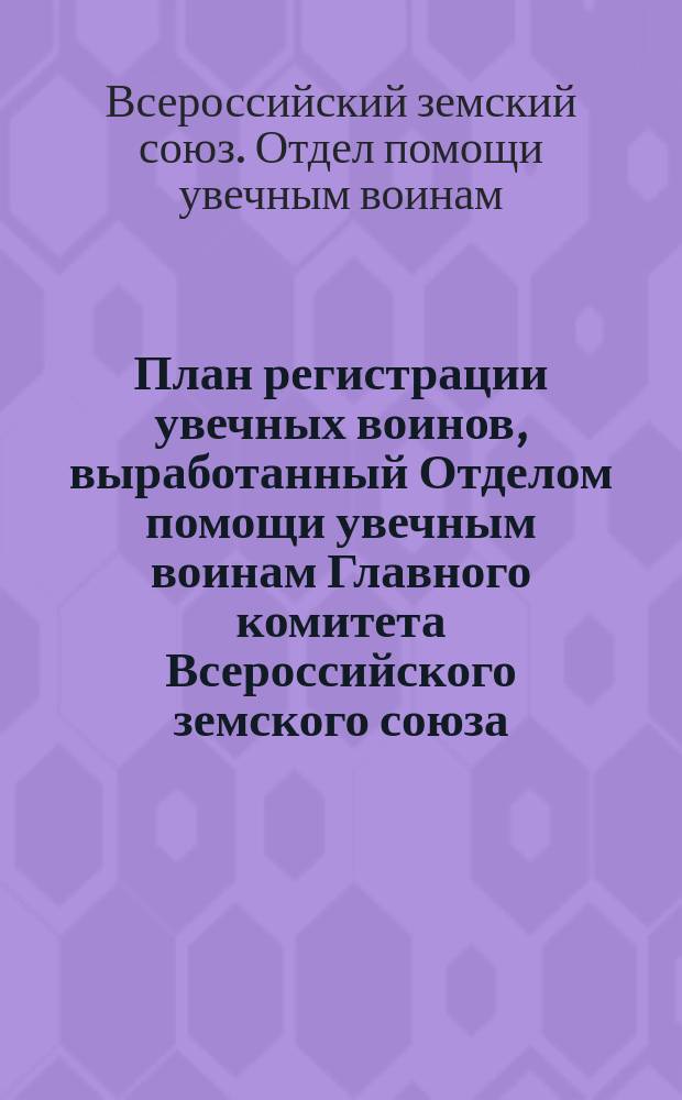 План регистрации увечных воинов, выработанный Отделом помощи увечным воинам Главного комитета Всероссийского земского союза