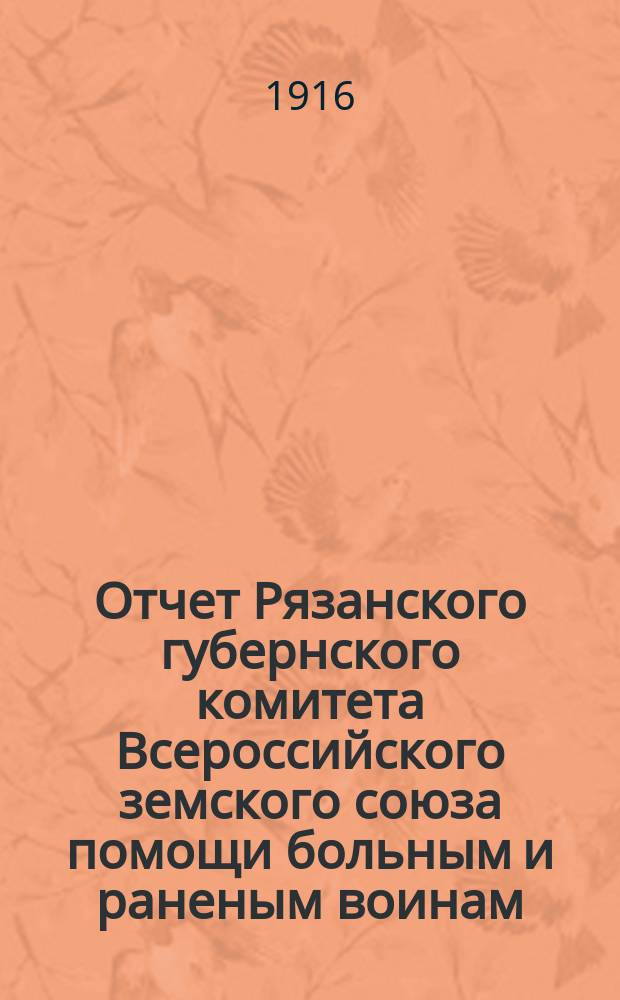 Отчет Рязанского губернского комитета Всероссийского земского союза помощи больным и раненым воинам... ... за время с 1 августа 1914 года по 1-е января 1916 года