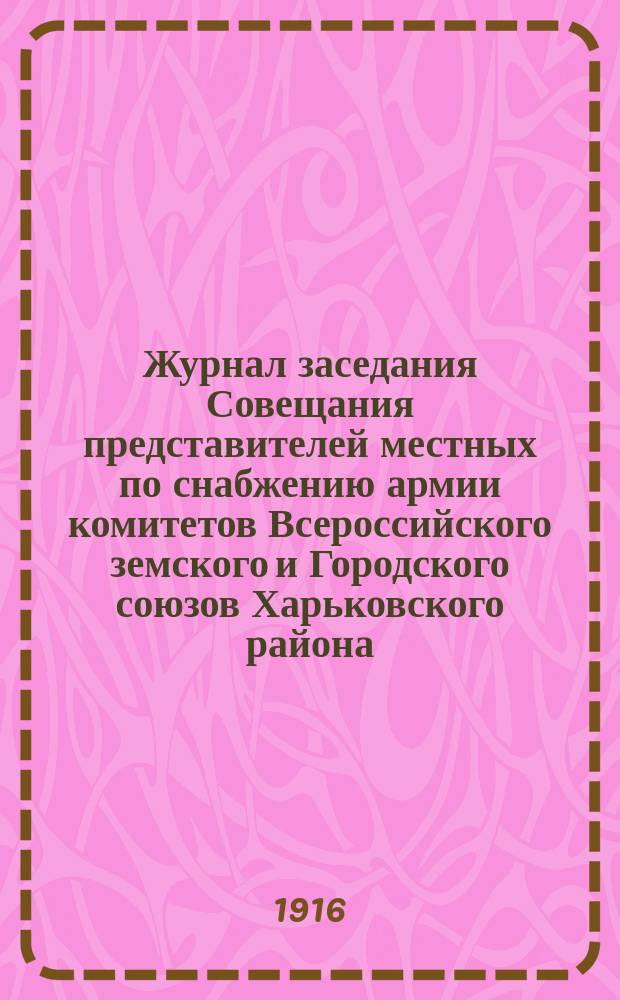Журнал заседания Совещания представителей местных по снабжению армии комитетов Всероссийского земского и Городского союзов Харьковского района : Заседание 25-26 апр. 1916 г