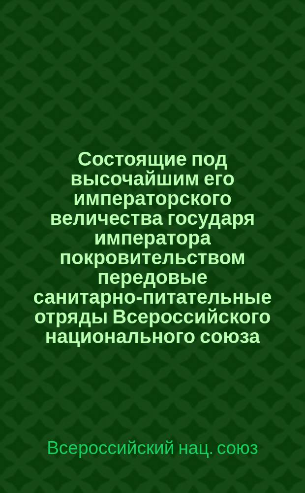 Состоящие под высочайшим его императорского величества государя императора покровительством передовые санитарно-питательные отряды Всероссийского национального союза : Обзор деятельности