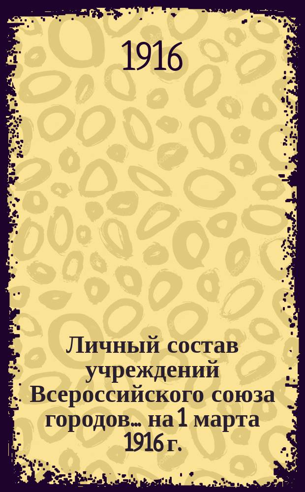 Личный состав учреждений Всероссийского союза городов... ... на 1 марта 1916 г.