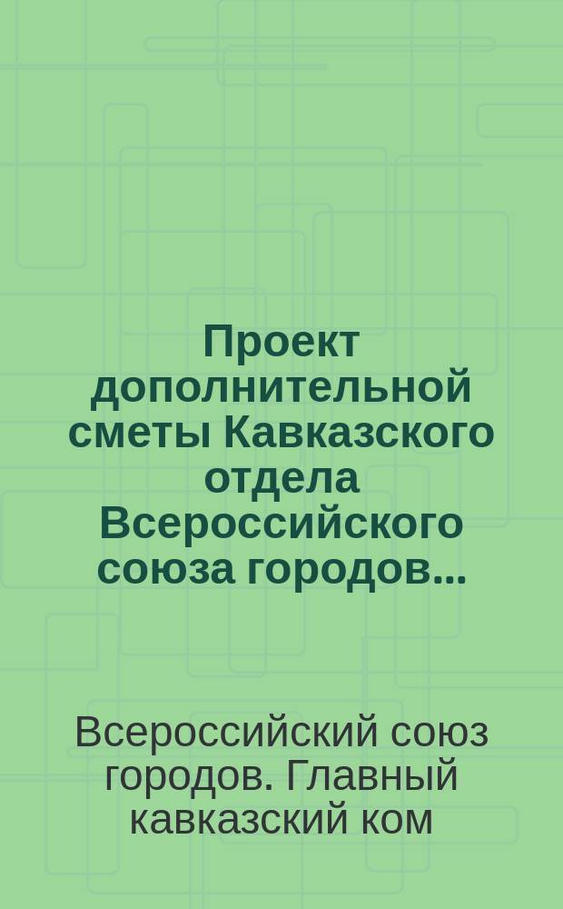 Проект дополнительной сметы Кавказского отдела Всероссийского союза городов...