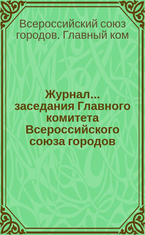 Журнал... заседания Главного комитета Всероссийского союза городов : №№ 67, 76, 77, 79, 81, 83, 85, 88, 92, 94, 95, 99, 101 : 1916-1917 г