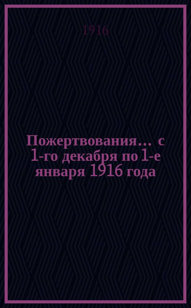 Пожертвования... ... с 1-го декабря по 1-е января 1916 года