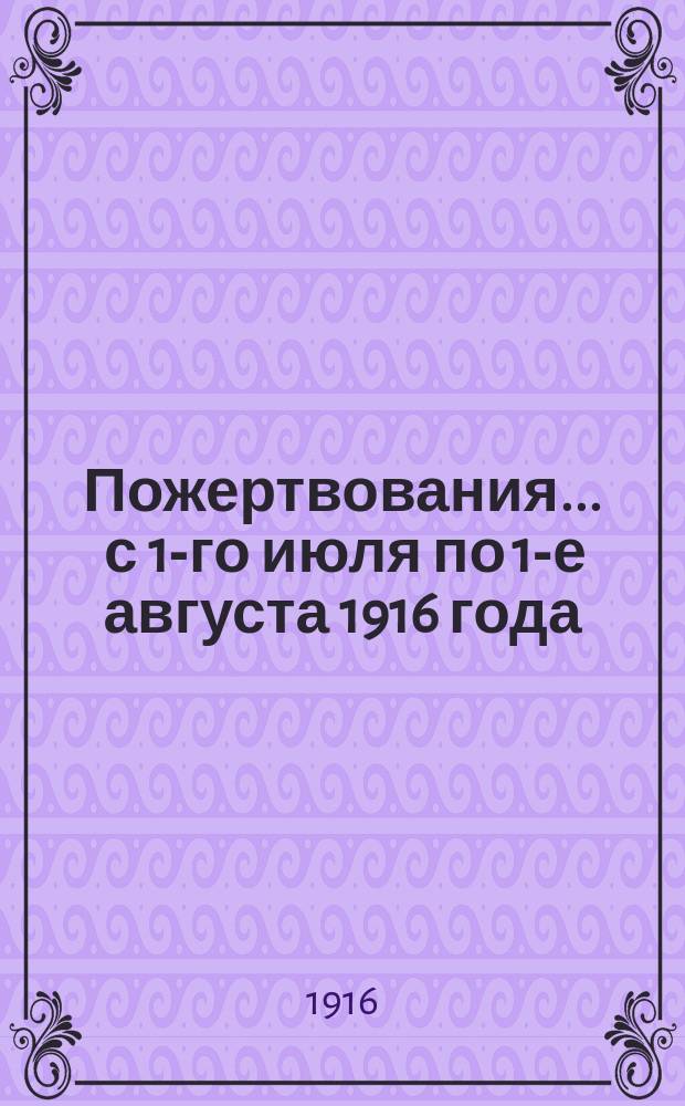 Пожертвования... ... с 1-го июля по 1-е августа 1916 года