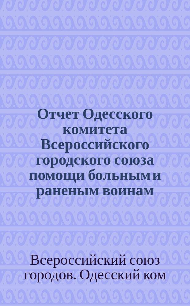 Отчет Одесского комитета Всероссийского городского союза помощи больным и раненым воинам...