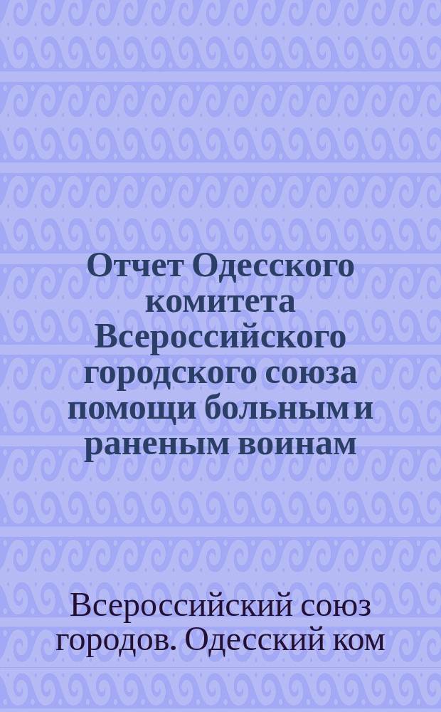 Отчет Одесского комитета Всероссийского городского союза помощи больным и раненым воинам...