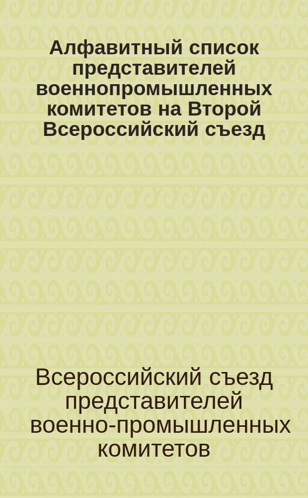 Алфавитный список представителей военнопромышленных комитетов на Второй Всероссийский съезд