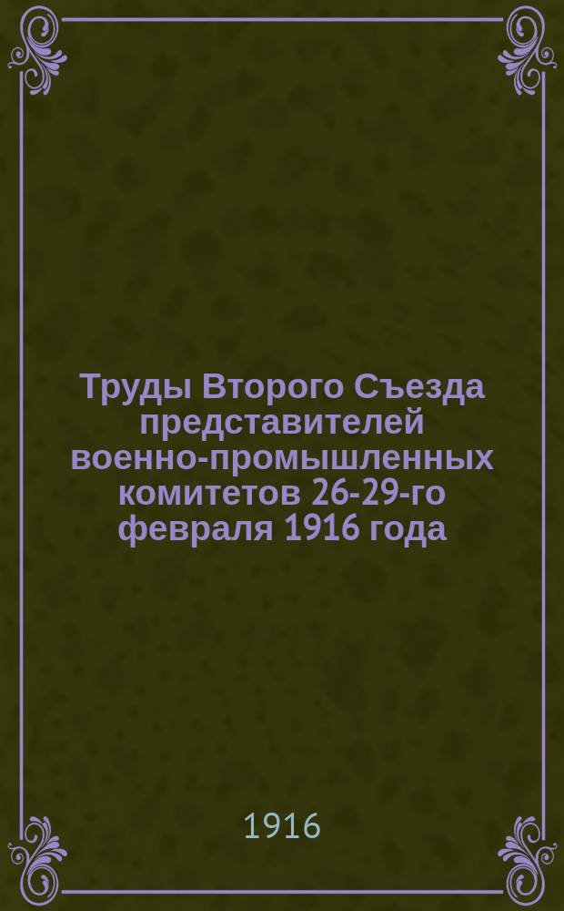 Труды Второго Съезда представителей военно-промышленных комитетов 26-29-го февраля 1916 года : Вып. 1. Вып. 1