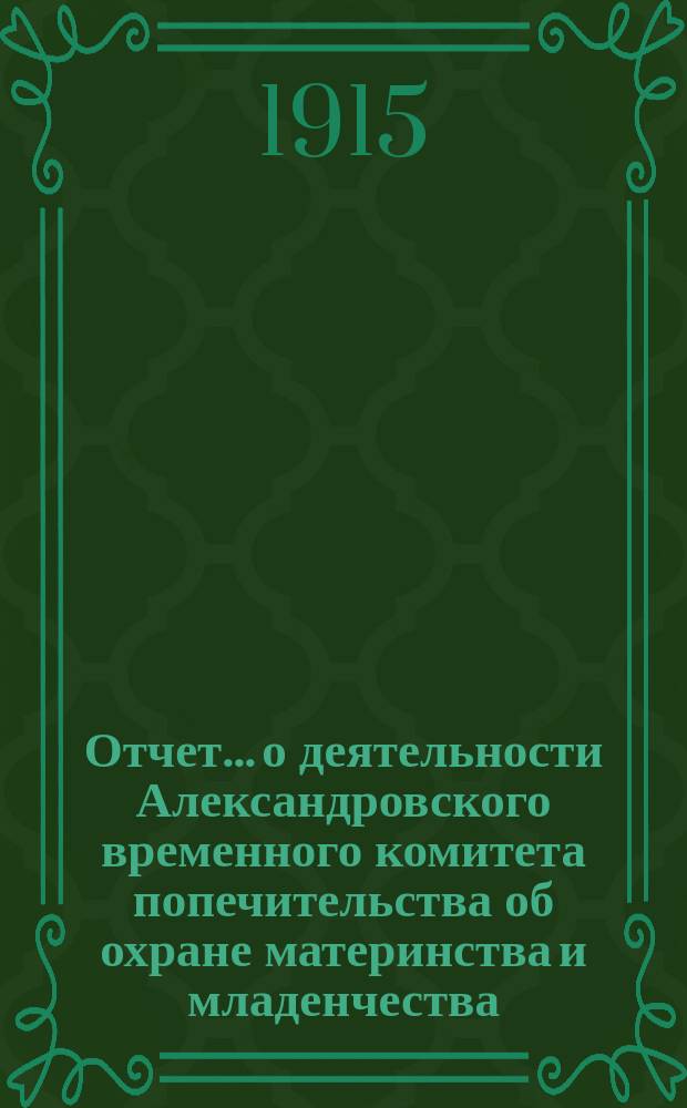 Отчет... о деятельности Александровского временного комитета попечительства об охране материнства и младенчества... № 5... за август, сентябрь и октябрь 1915 года