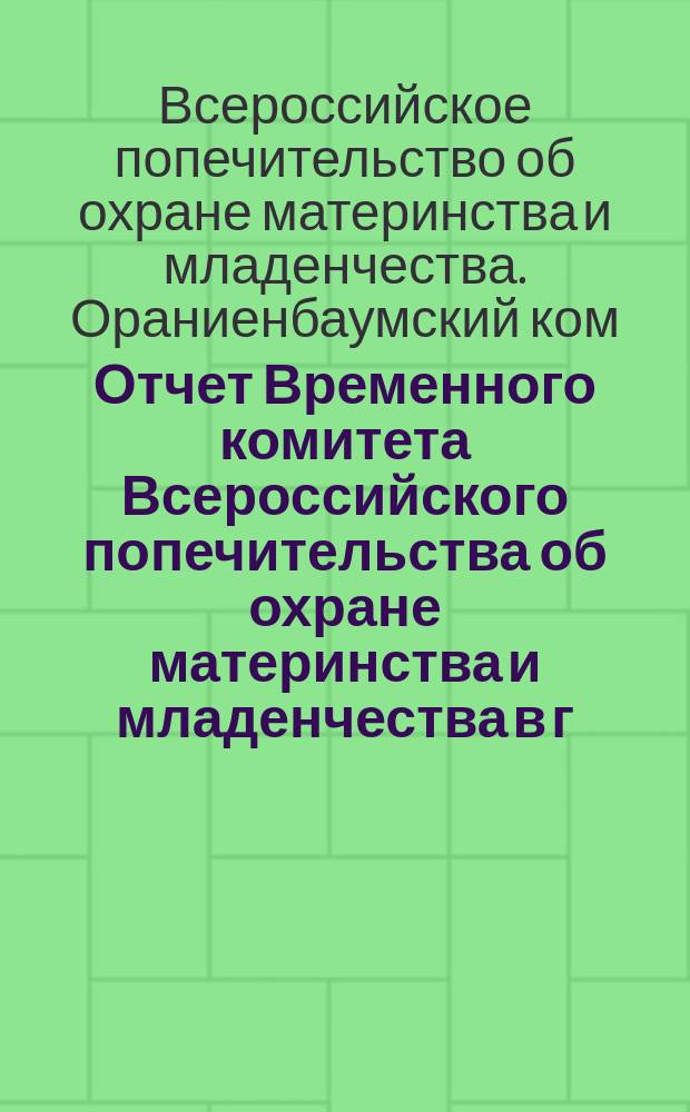 Отчет Временного комитета Всероссийского попечительства об охране материнства и младенчества в г. Ораниенбауме...