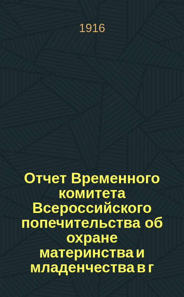 Отчет Временного комитета Всероссийского попечительства об охране материнства и младенчества в г. Ораниенбауме... ... за время с 1-го сентября 1914 г. по 1-е сентября 1915 г.