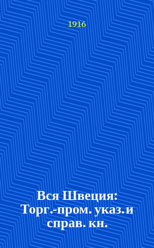 Вся Швеция : Торг.-пром. указ. и справ. кн. : Настол. кн. для экспортеров и импортеров. 1916