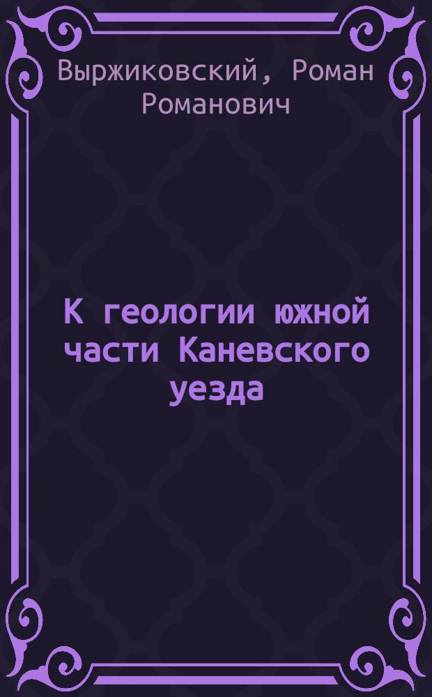 К геологии южной части Каневского уезда : Доложено в заседании О-ва 18 апр. 1915 г.