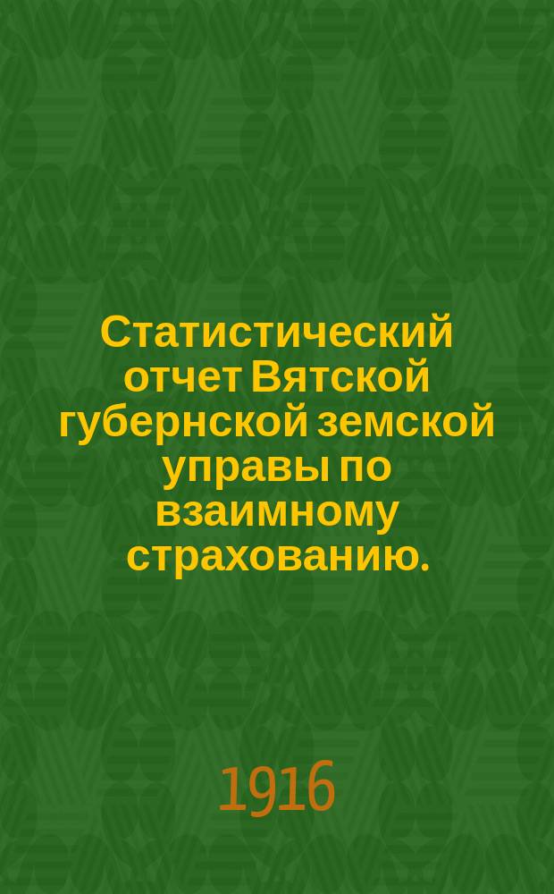 Статистический отчет Вятской губернской земской управы по взаимному страхованию... ... за 1914 год