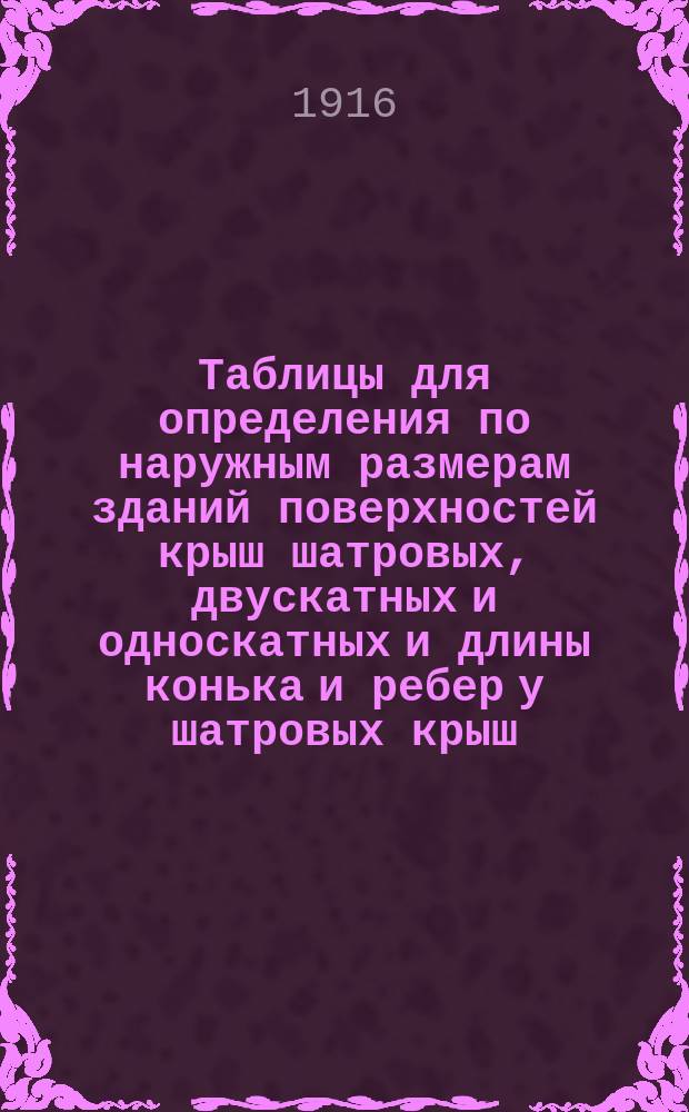 Таблицы для определения по наружным размерам зданий поверхностей крыш шатровых, двускатных и односкатных и длины конька и ребер у шатровых крыш