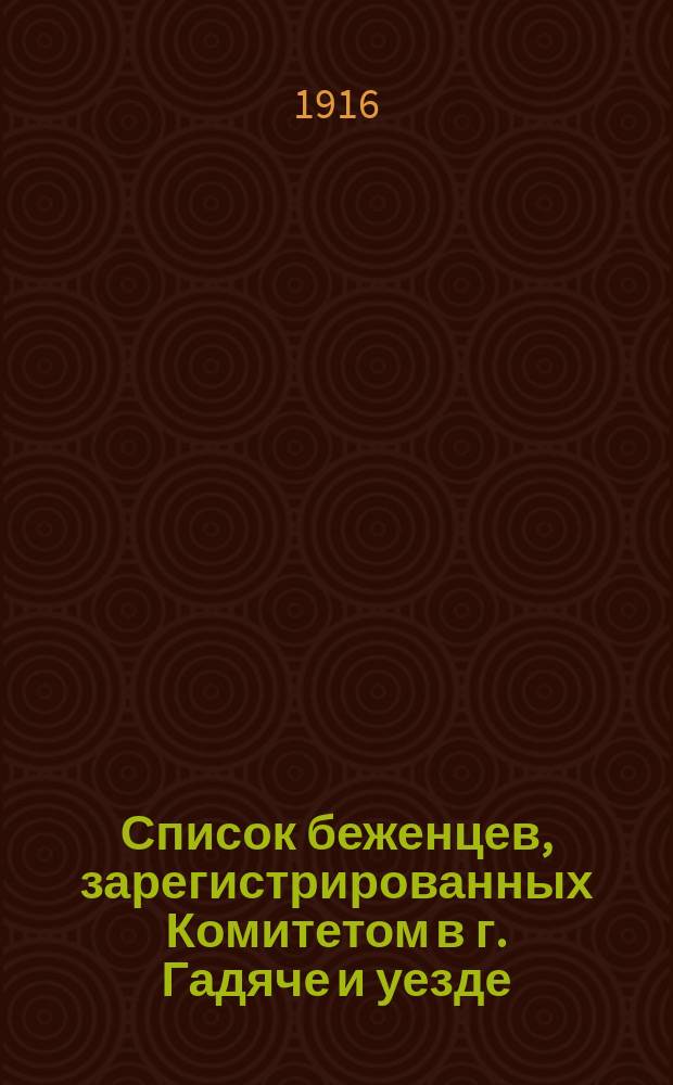 Список беженцев, зарегистрированных Комитетом в г. Гадяче и уезде (исключая беженцев польской и еврейской национальностей) : Сост. на 1 окт. 1916 г