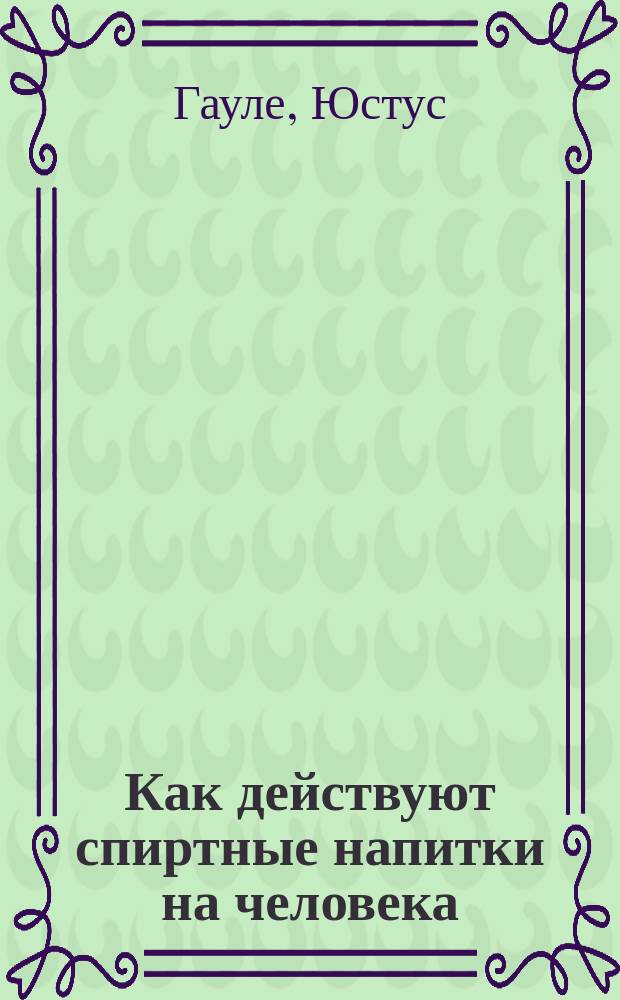 ... Как действуют спиртные напитки на человека : (Влияние алкоголя)