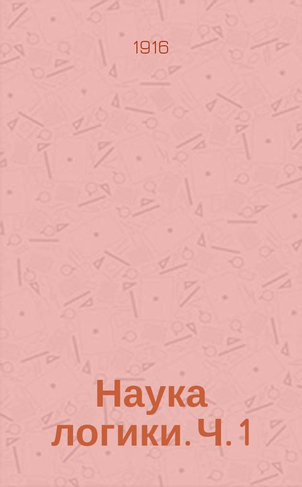 ... Наука логики. Ч. 1 : Объективная логика