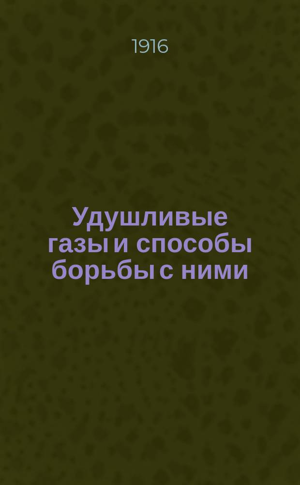 Удушливые газы и способы борьбы с ними : Лекция, чит. инж. Ф.К. Герке юнкерам Александр. воен. уч-ща, 1-й Школы прапорщиков, офицерам запас. батальонов и инструкторам Воен. школы борьбы с газами Моск. воен. окр