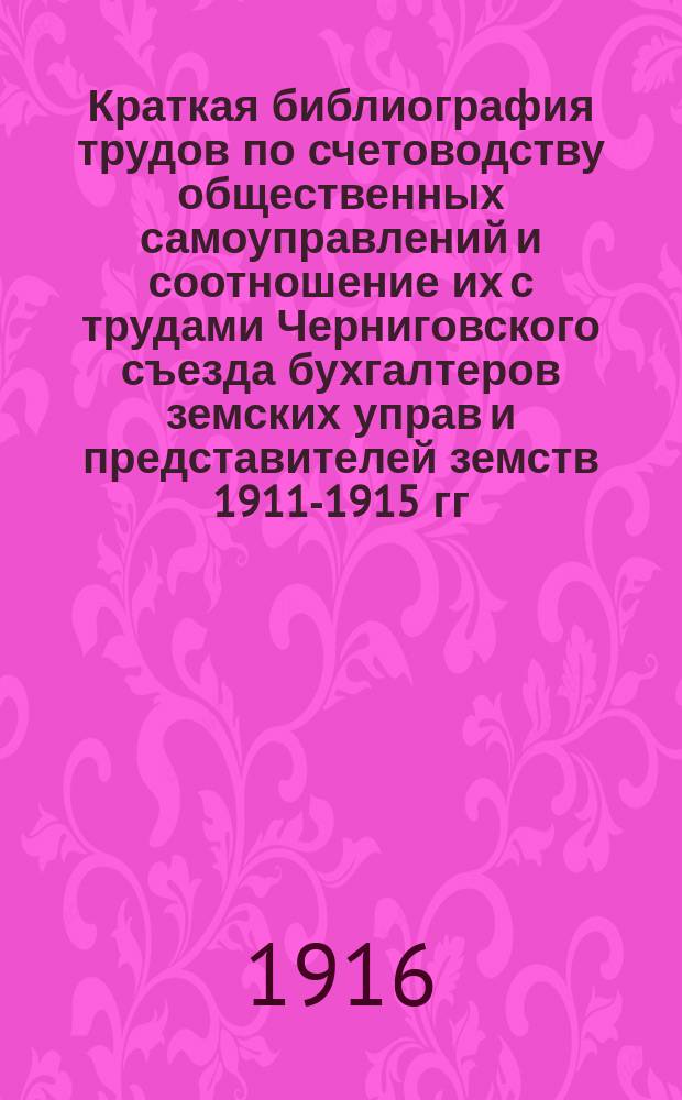 Краткая библиография трудов по счетоводству общественных самоуправлений и соотношение их с трудами Черниговского съезда бухгалтеров земских управ и представителей земств 1911-1915 гг.