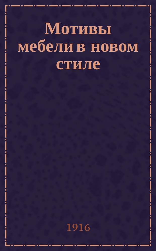 Мотивы мебели в новом стиле : С 70 рис. Вып. 1