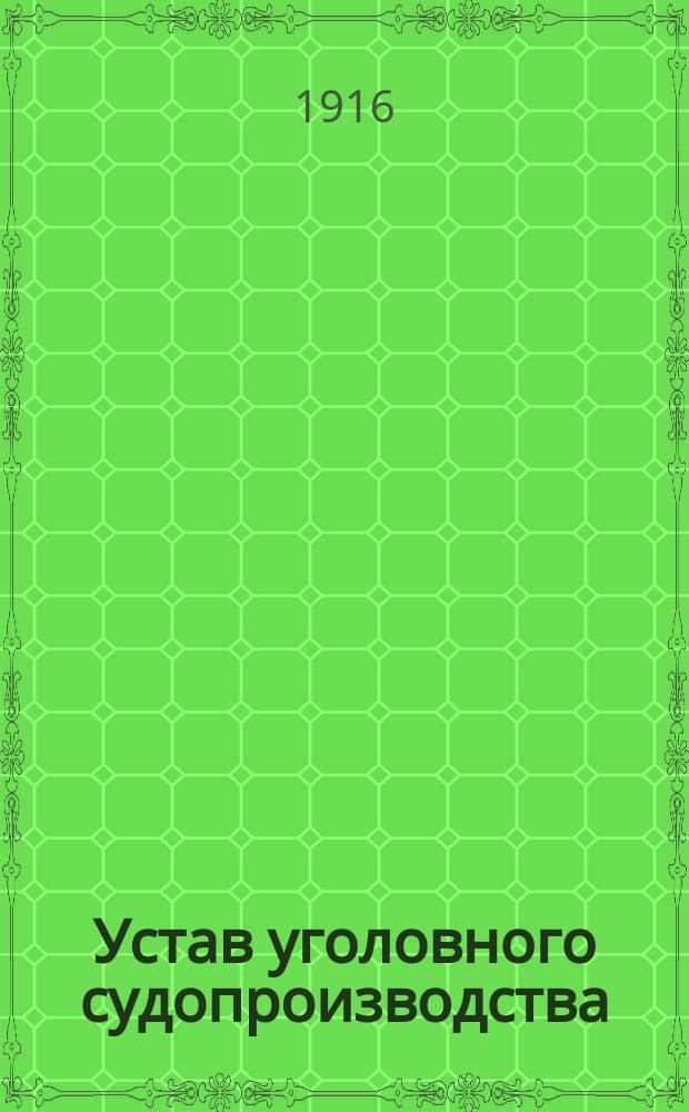 Устав уголовного судопроизводства : По офиц. изд. 1914 г. с прил. позднейших узаконений воен. времени (до 1 окт. 1915 г.) и с алф. предмет. указ