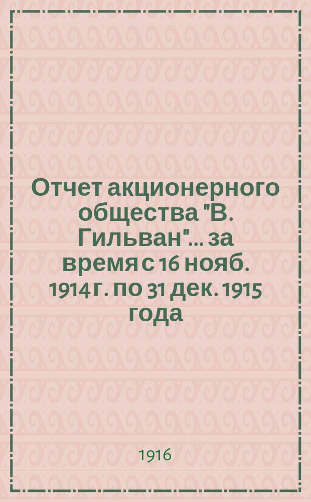 Отчет акционерного общества "В. Гильван"... ... за время с 16 нояб. 1914 г. по 31 дек. 1915 года