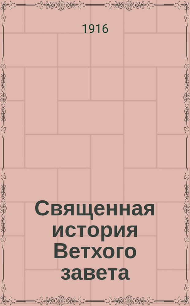 ... Священная история Ветхого завета : Руководство для гимназий, прогимназий, реал. уч-щ и др. сред. учеб. заведений : С 3 карт. и 8 картинами