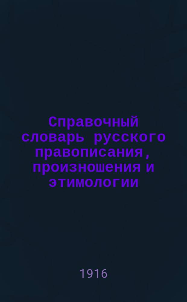 Справочный словарь русского правописания, произношения и этимологии : Указывает правописание, место ударения, граммат. свойства и деление для переноса 60000 слов в их начальной и производной формах : С прил. правил сокр. слов, употребления прописных букв, расстановки знаков препинания и пр