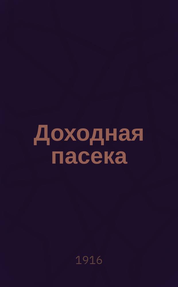 ... Доходная пасека : Руководство по устройству и ведению промысловой пасеки : С 24 рис. в тексте