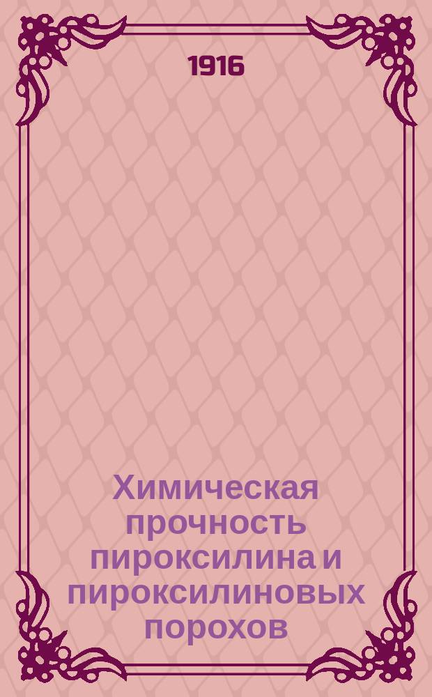 Химическая прочность пироксилина и пироксилиновых порохов : (Сообщ. Н.А. Голубицкого, сдел. в Воен. собр. Охтен. порохового з-да 19 марта 1914 г.)