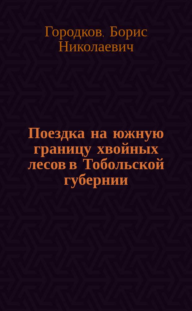 ... Поездка на южную границу хвойных лесов в Тобольской губернии : (Предвар. сообщ.) : Представлено акад. И.П. Бородиным в заседании Отд. физ.-мат. наук 28 сент. 1916 г.