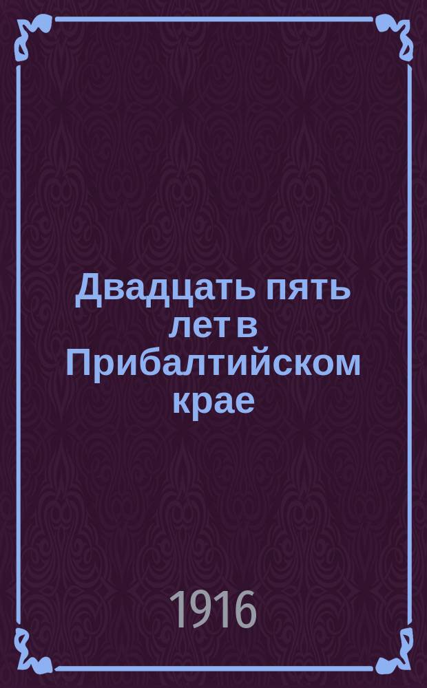 Двадцать пять лет в Прибалтийском крае : Из воспоминаний старожила. Вып. 1. Вып. 1