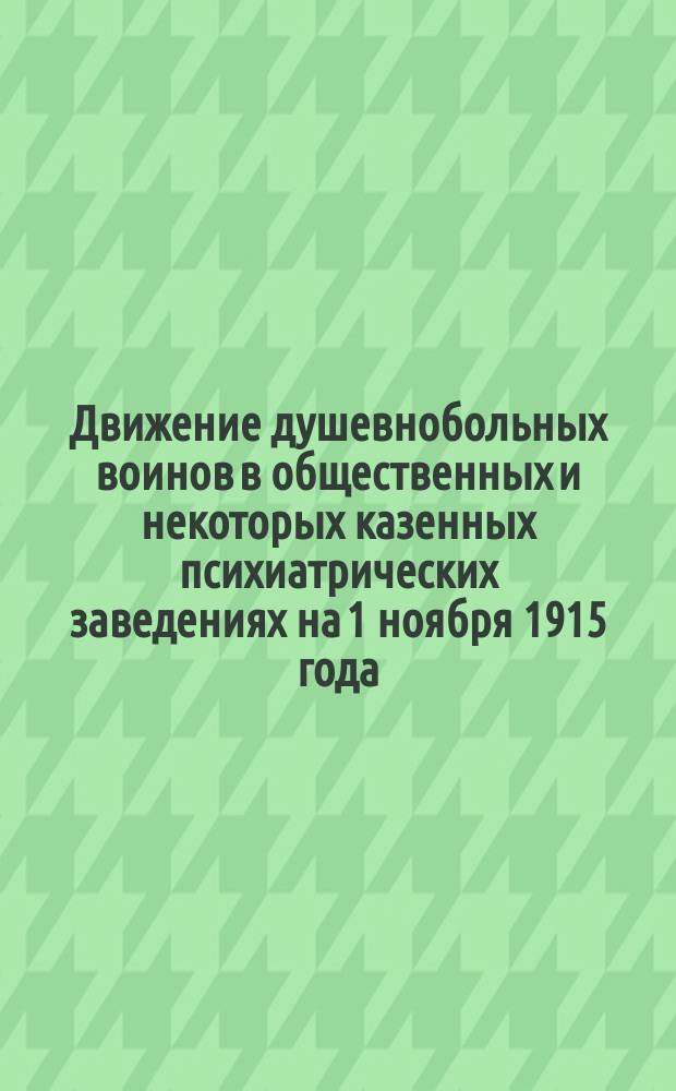 Движение душевнобольных воинов в общественных и некоторых казенных психиатрических заведениях на 1 ноября 1915 года